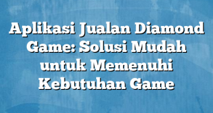 Aplikasi Jualan Diamond Game: Solusi Mudah untuk Memenuhi Kebutuhan Game