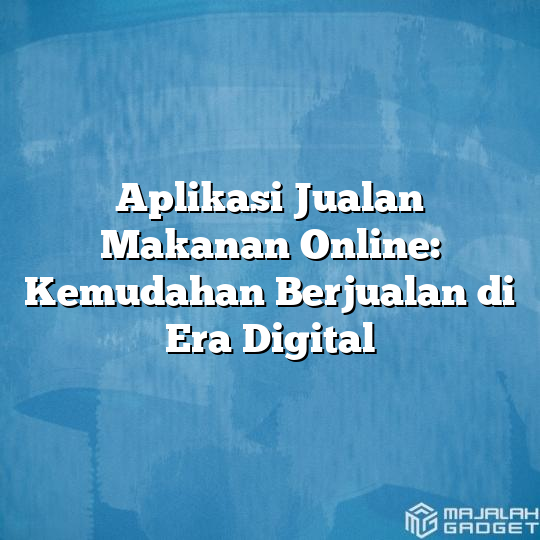 Aplikasi Jualan Makanan Online Kemudahan Berjualan Di Era Digital Majalah Gadget 0500