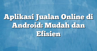 Aplikasi Jualan Online di Android: Mudah dan Efisien