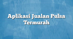 Aplikasi Jualan Pulsa Termurah