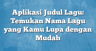 Aplikasi Judul Lagu: Temukan Nama Lagu yang Kamu Lupa dengan Mudah