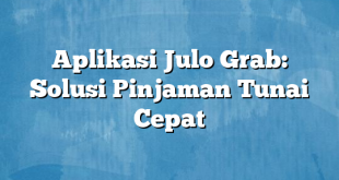 Aplikasi Julo Grab: Solusi Pinjaman Tunai Cepat