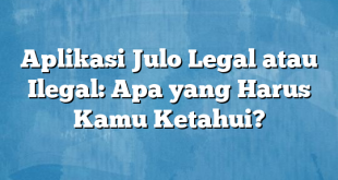 Aplikasi Julo Legal atau Ilegal: Apa yang Harus Kamu Ketahui?