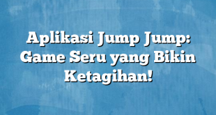 Aplikasi Jump Jump: Game Seru yang Bikin Ketagihan!