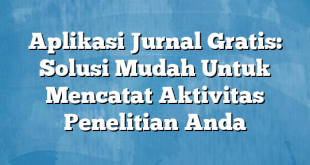 Aplikasi Jurnal Gratis: Solusi Mudah Untuk Mencatat Aktivitas Penelitian Anda