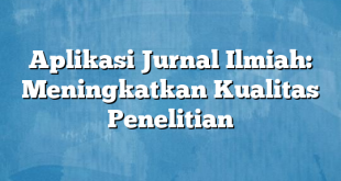 Aplikasi Jurnal Ilmiah: Meningkatkan Kualitas Penelitian