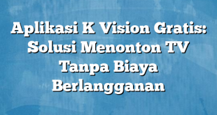 Aplikasi K Vision Gratis: Solusi Menonton TV Tanpa Biaya Berlangganan