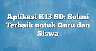 Aplikasi K13 SD: Solusi Terbaik untuk Guru dan Siswa