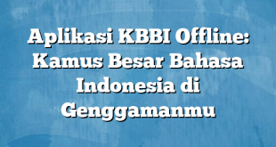 Aplikasi KBBI Offline: Kamus Besar Bahasa Indonesia di Genggamanmu