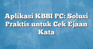 Aplikasi KBBI PC: Solusi Praktis untuk Cek Ejaan Kata