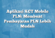 Aplikasi KCT Mobile PLN: Membuat Pembayaran PLN Lebih Mudah