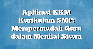 Aplikasi KKM Kurikulum SMP: Mempermudah Guru dalam Menilai Siswa