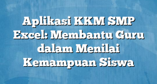 Aplikasi KKM SMP Excel: Membantu Guru dalam Menilai Kemampuan Siswa