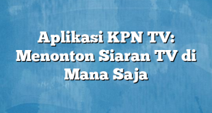 Aplikasi KPN TV: Menonton Siaran TV di Mana Saja