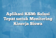 Aplikasi KSM: Solusi Tepat untuk Monitoring Kinerja Siswa