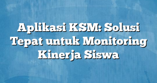 Aplikasi KSM: Solusi Tepat untuk Monitoring Kinerja Siswa