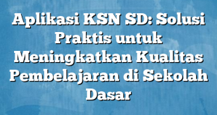 Aplikasi KSN SD: Solusi Praktis untuk Meningkatkan Kualitas Pembelajaran di Sekolah Dasar