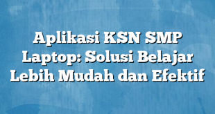 Aplikasi KSN SMP Laptop: Solusi Belajar Lebih Mudah dan Efektif