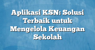 Aplikasi KSN: Solusi Terbaik untuk Mengelola Keuangan Sekolah