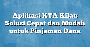 Aplikasi KTA Kilat: Solusi Cepat dan Mudah untuk Pinjaman Dana