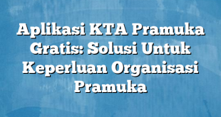 Aplikasi KTA Pramuka Gratis: Solusi Untuk Keperluan Organisasi Pramuka