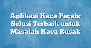 Aplikasi Kaca Pecah: Solusi Terbaik untuk Masalah Kaca Rusak