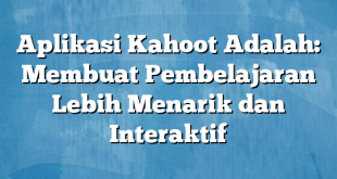 Aplikasi Kahoot Adalah: Membuat Pembelajaran Lebih Menarik dan Interaktif