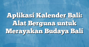 Aplikasi Kalender Bali: Alat Berguna untuk Merayakan Budaya Bali