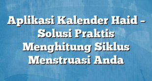 Aplikasi Kalender Haid – Solusi Praktis Menghitung Siklus Menstruasi Anda