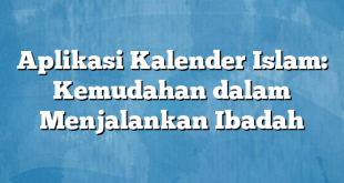 Aplikasi Kalender Islam: Kemudahan dalam Menjalankan Ibadah