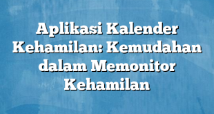 Aplikasi Kalender Kehamilan: Kemudahan dalam Memonitor Kehamilan