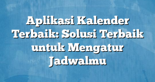 Aplikasi Kalender Terbaik: Solusi Terbaik untuk Mengatur Jadwalmu