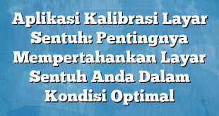 Aplikasi Kalibrasi Layar Sentuh: Pentingnya Mempertahankan Layar Sentuh Anda Dalam Kondisi Optimal