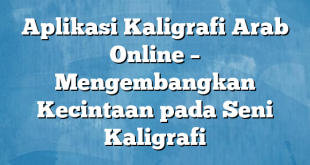 Aplikasi Kaligrafi Arab Online – Mengembangkan Kecintaan pada Seni Kaligrafi