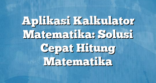 Aplikasi Kalkulator Matematika: Solusi Cepat Hitung Matematika