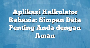 Aplikasi Kalkulator Rahasia: Simpan Data Penting Anda dengan Aman