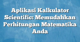 Aplikasi Kalkulator Scientific: Memudahkan Perhitungan Matematika Anda