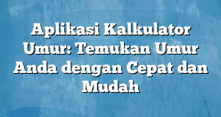 Aplikasi Kalkulator Umur: Temukan Umur Anda dengan Cepat dan Mudah