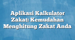 Aplikasi Kalkulator Zakat: Kemudahan Menghitung Zakat Anda