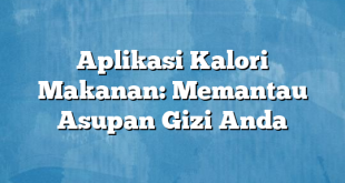 Aplikasi Kalori Makanan: Memantau Asupan Gizi Anda