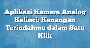 Aplikasi Kamera Analog Kelinci: Kenangan Terindahmu dalam Satu Klik