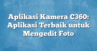 Aplikasi Kamera C360: Aplikasi Terbaik untuk Mengedit Foto