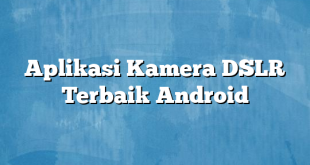 Aplikasi Kamera DSLR Terbaik Android