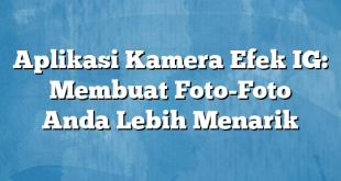 Aplikasi Kamera Efek IG: Membuat Foto-Foto Anda Lebih Menarik