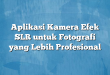 Aplikasi Kamera Efek SLR untuk Fotografi yang Lebih Profesional