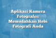 Aplikasi Kamera Fotografer: Memudahkan Hobi Fotografi Anda