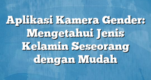 Aplikasi Kamera Gender: Mengetahui Jenis Kelamin Seseorang dengan Mudah