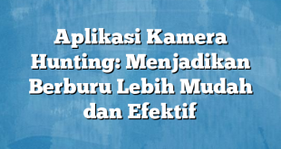 Aplikasi Kamera Hunting: Menjadikan Berburu Lebih Mudah dan Efektif