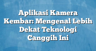 Aplikasi Kamera Kembar: Mengenal Lebih Dekat Teknologi Canggih Ini