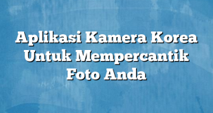 Aplikasi Kamera Korea Untuk Mempercantik Foto Anda